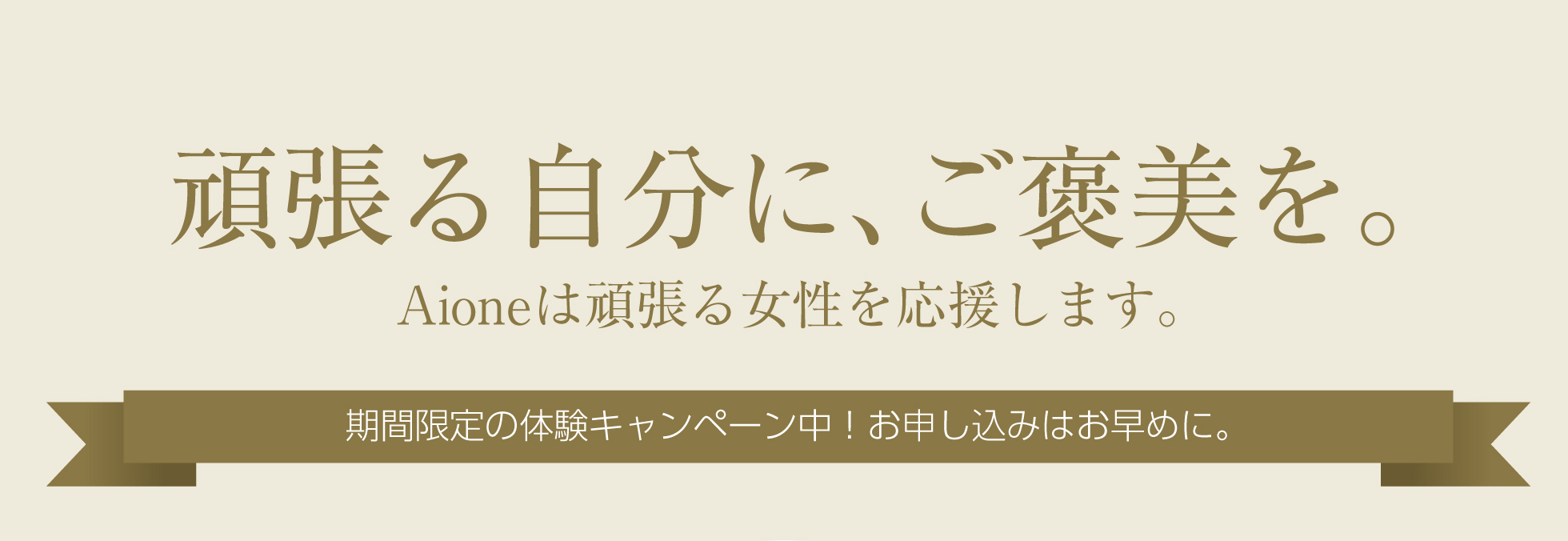 頑張る自分に、ご褒美を。Aioneは頑張る女性を応援します。　期間限定の体験キャンペーン中！お申し込みはお早めに。