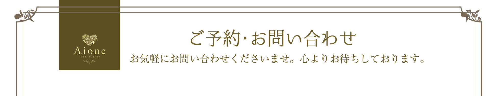 ご予約・お問い合わせ　お気軽にお問い合わせくださいませ。心よりお待ちしております。